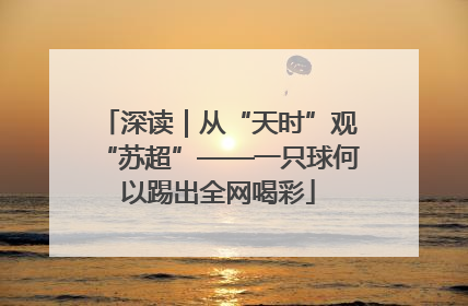 深读｜从“天时”观“苏超”——一只球何以踢出全网喝彩