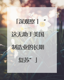 深观察丨“这无助于美国制造业的长期复苏”