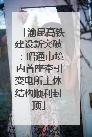 渝昆高铁建设新突破：昭通市境内首座牵引变电所主体结构顺利封顶