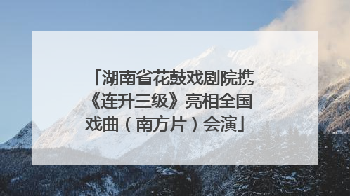 湖南省花鼓戏剧院携《连升三级》亮相全国戏曲（南方片）会演