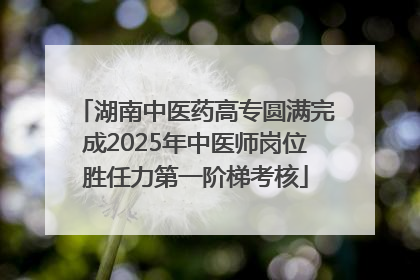 湖南中医药高专圆满完成2025年中医师岗位胜任力第一阶梯考核