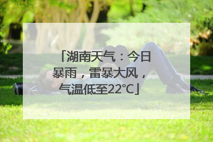 湖南天气：今日暴雨，雷暴大风，气温低至22℃