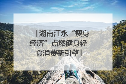 湖南江永“瘦身经济”点燃健身轻食消费新引擎