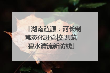 湖南涟源：河长制常态化进党校 共筑碧水清流新防线