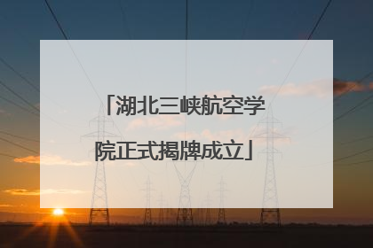 湖北三峡航空学院正式揭牌成立