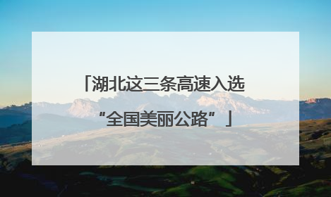 湖北这三条高速入选“全国美丽公路”