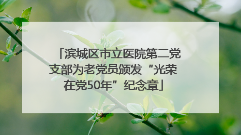 滨城区市立医院第二党支部为老党员颁发“光荣在党50年”纪念章