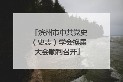 滨州市中共党史（史志）学会换届大会顺利召开