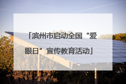 滨州市启动全国“爱眼日”宣传教育活动