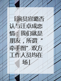 演员宣璐否认与汪卓成恋情：我们就是朋友，所谓“牵手图”双方工作人员均在场