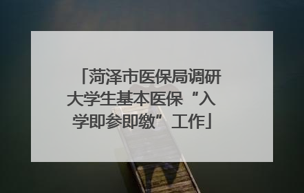 菏泽市医保局调研大学生基本医保“入学即参即缴”工作