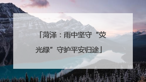 菏泽：雨中坚守“荧光绿”守护平安归途