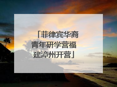 菲律宾华裔青年研学营福建漳州开营