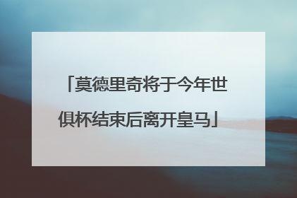莫德里奇将于今年世俱杯结束后离开皇马