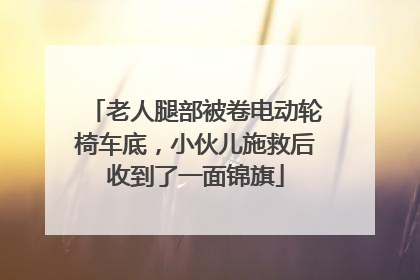 老人腿部被卷电动轮椅车底，小伙儿施救后收到了一面锦旗