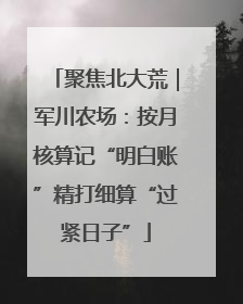 聚焦北大荒｜军川农场：按月核算记“明白账”精打细算“过紧日子”