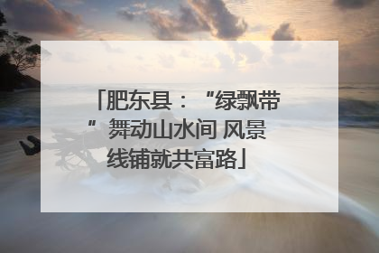 肥东县：“绿飘带”舞动山水间 风景线铺就共富路