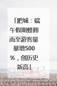 肥城：端午假期蜂拥而至游客量暴增500%，创历史新高
