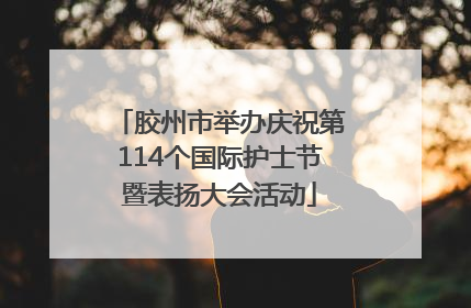 胶州市举办庆祝第114个国际护士节暨表扬大会活动