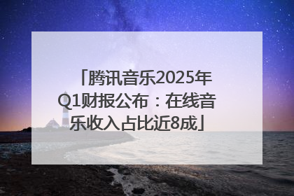 腾讯音乐2025年Q1财报公布：在线音乐收入占比近8成