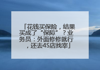 花钱买保险，结果买成了“保障”？业务员：外面修修就行，还去4S店找宰