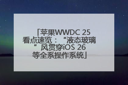 苹果WWDC 25看点速览：“液态玻璃”风贯穿iOS 26等全系操作系统
