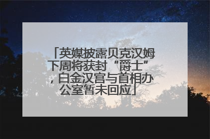 英媒披露贝克汉姆下周将获封“爵士”，白金汉宫与首相办公室暂未回应
