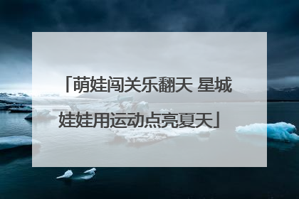 萌娃闯关乐翻天 星城娃娃用运动点亮夏天