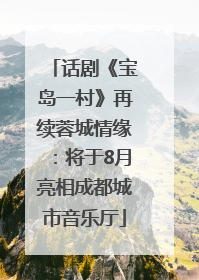话剧《宝岛一村》再续蓉城情缘：将于8月亮相成都城市音乐厅