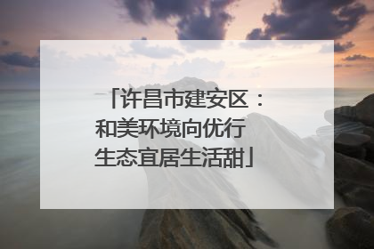 许昌市建安区：和美环境向优行 生态宜居生活甜