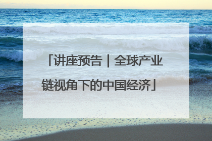 讲座预告｜全球产业链视角下的中国经济