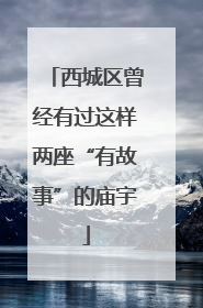 西城区曾经有过这样两座“有故事”的庙宇