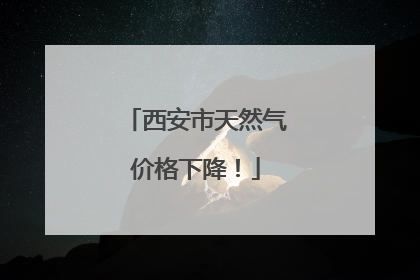 西安市天然气价格下降！