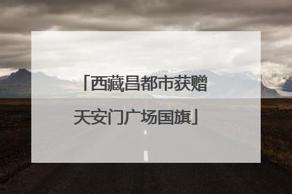 西藏昌都市获赠天安门广场国旗