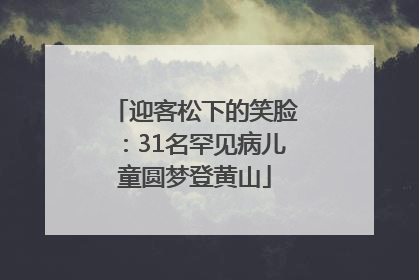 迎客松下的笑脸：31名罕见病儿童圆梦登黄山