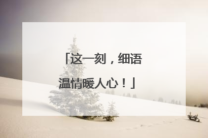 这一刻，细语温情暖人心！