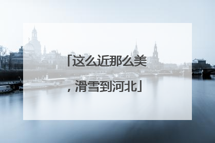 这么近那么美，滑雪到河北
