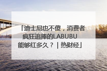 迪士尼也不傻，消费者疯狂追捧的LABUBU能够红多久？｜热财经