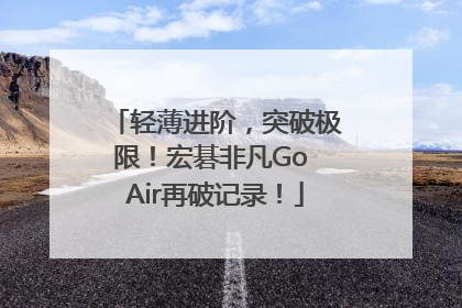 轻薄进阶，突破极限！宏碁非凡Go Air再破记录！