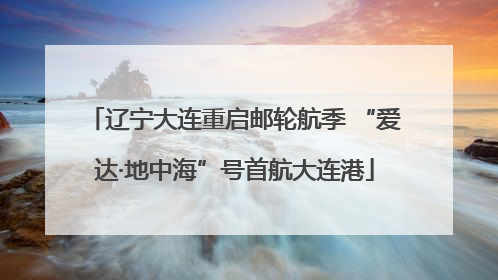 辽宁大连重启邮轮航季 “爱达·地中海”号首航大连港