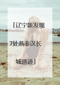 辽宁新发现7处燕秦汉长城遗迹