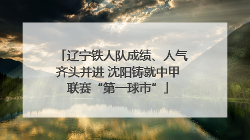 辽宁铁人队成绩、人气齐头并进 沈阳铸就中甲联赛“第一球市”