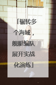辗转多个海域，舰艇编队展开实战化演练