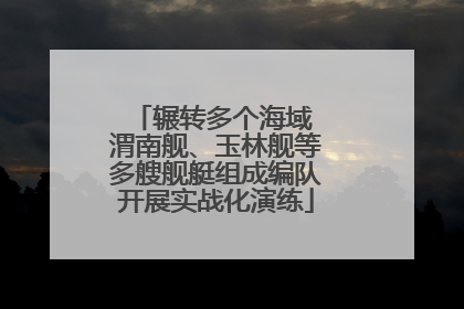 辗转多个海域 渭南舰、玉林舰等多艘舰艇组成编队开展实战化演练