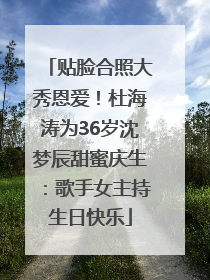 贴脸合照大秀恩爱！杜海涛为36岁沈梦辰甜蜜庆生：歌手女主持生日快乐
