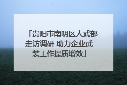 贵阳市南明区人武部走访调研 助力企业武装工作提质增效