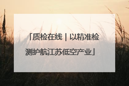 质检在线｜以精准检测护航江苏低空产业
