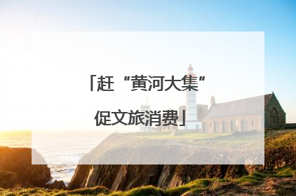 赶“黄河大集” 促文旅消费