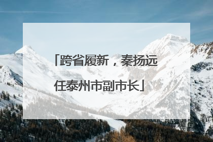 跨省履新，秦扬远任泰州市副市长