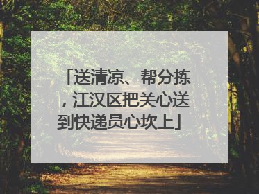 送清凉、帮分拣，江汉区把关心送到快递员心坎上